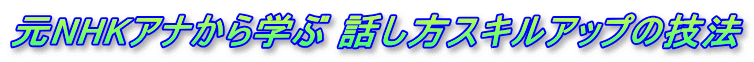 元NHKアナから学ぶ 話し方スキルアップの技法