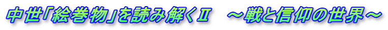 中世「絵巻物」を読み解くⅡ　～戦と信仰の世界～