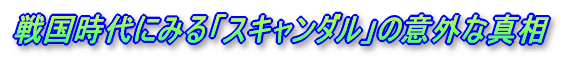 戦国時代にみる「スキャンダル」の意外な真相