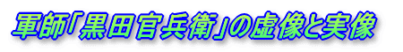 軍師「黒田官兵衛」の虚像と実像