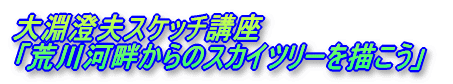 大淵澄夫スケッチ講座 「荒川河畔からのスカイツリーを描こう」