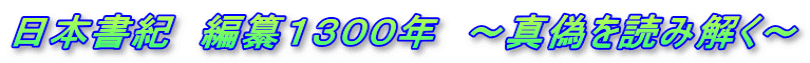 日本書紀　編纂１３００年　～真偽を読み解く～