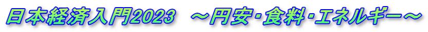 日本経済入門2023　～円安・食料・エネルギー～