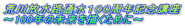 荒川放水路通水１００周年記念講座 ～100年の未来を描くために～