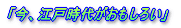 「今、江戸時代がおもしろい」