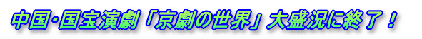 中国・国宝演劇 「京劇の世界」 大盛況に終了!