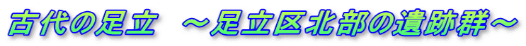 古代の足立 ~足立区北部の遺跡群~
