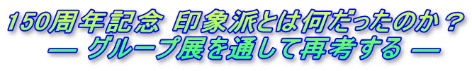 150周年記念 印象派とは何だったのか？     ― グループ展を通して再考する ― 